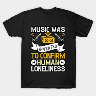 Music was invented to confirm human loneliness T-Shirt